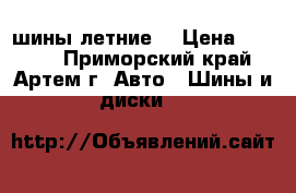 шины летние  › Цена ­ 1 500 - Приморский край, Артем г. Авто » Шины и диски   